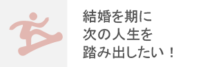 結婚を期に次の人生を踏み出したい！