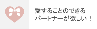 愛することのできるパートナーが欲しい！