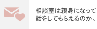 相談室は親身になって話をしてもらえるのか。